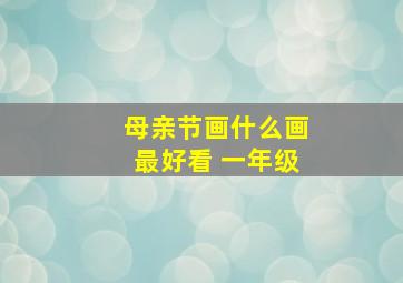 母亲节画什么画最好看 一年级